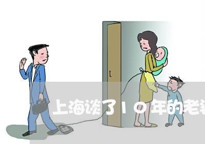 上海谈了10年的老婆离婚了/2023032249203