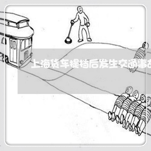 上海货车提档后发生交通事故/2023032239381