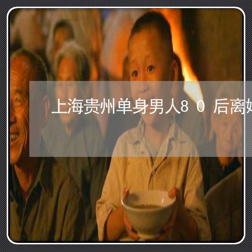 上海贵州单身男人80后离婚/2023032270503