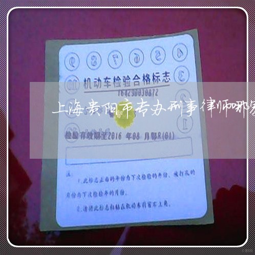 上海贵阳市专办刑事律师哪家好/2023041550592