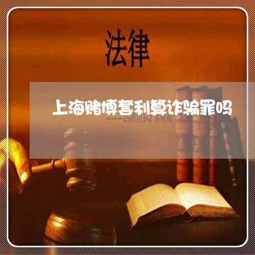 上海赌博套利算诈骗罪吗/2023021540635 上海赌博套利算诈骗罪吗/2023021540635