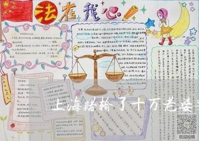 上海赌输了十万老婆要离婚吗/2023032258069 上海赌输了十万老婆要离婚吗/2023032258069