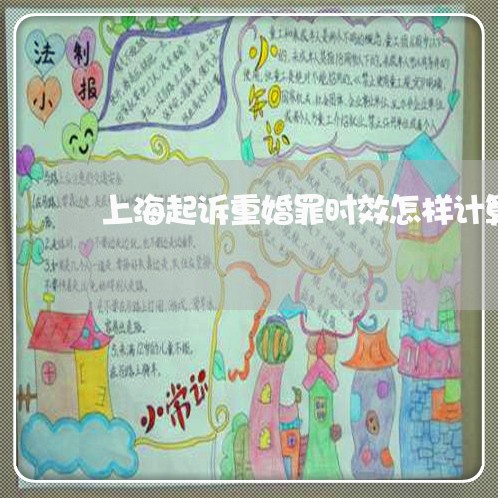 上海起诉重婚罪时效怎样计算/2023032241472