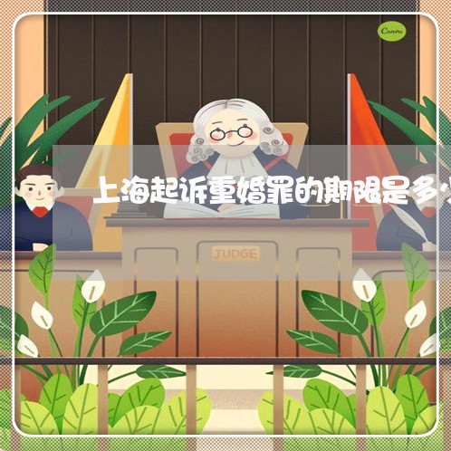 上海起诉重婚罪的期限是多少/2023032259815 上海起诉重婚罪的期限是多少/2023032259815