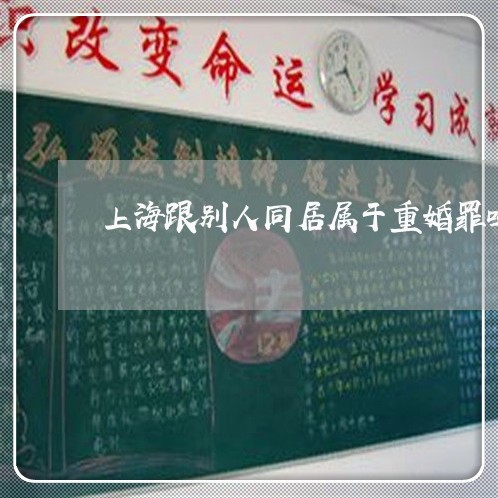 上海跟别人同居属于重婚罪吗/2023032295715 上海跟别人同居属于重婚罪吗/2023032295715