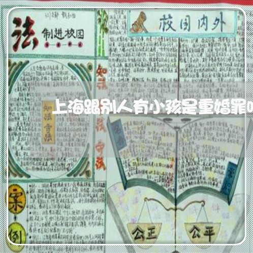 上海跟别人有小孩是重婚罪吗/2023032260264 上海跟别人有小孩是重婚罪吗/2023032260264