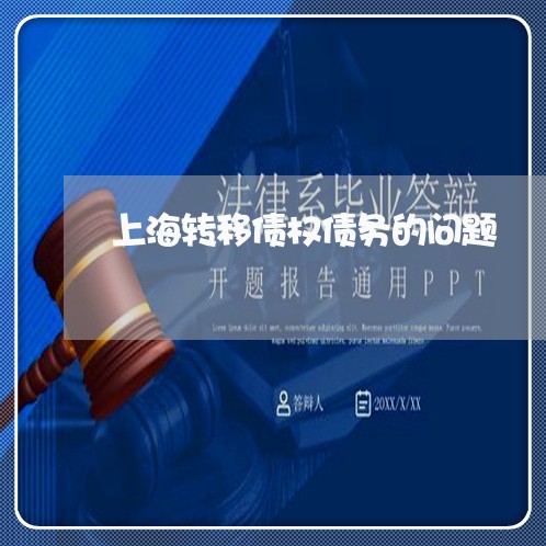 上海转移债权债务的问题/2023021638269 上海转移债权债务的问题/2023021638269