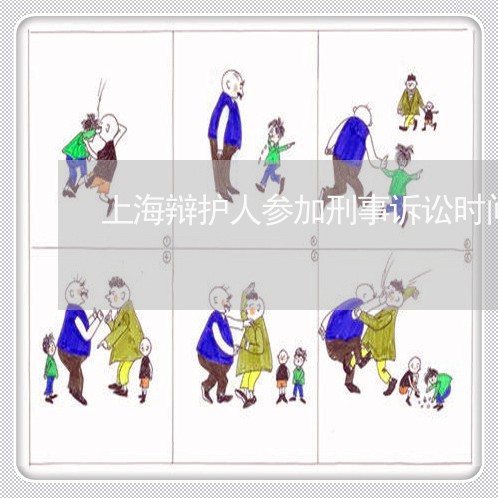 上海辩护人参加刑事诉讼时间/2023032250616 上海辩护人参加刑事诉讼时间/2023032250616