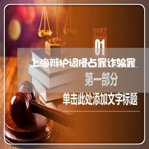 上海辩护词侵占罪诈骗罪/2023021663814 上海辩护词侵占罪诈骗罪/2023021663814