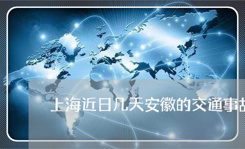 上海近日几天安徽的交通事故/2023032216059
