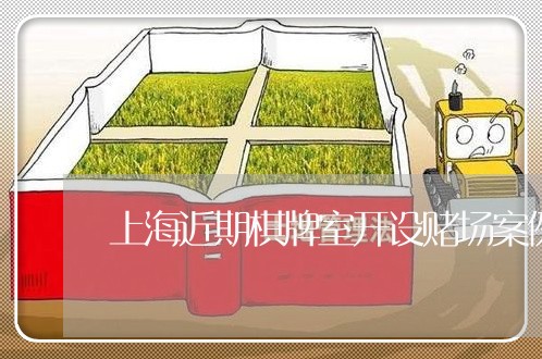上海近期棋牌室开设赌场案例/2023032270783 上海近期棋牌室开设赌场案例/2023032270783