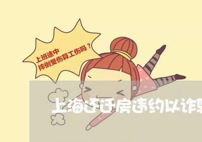 上海还迁房违约以诈骗罪处理/2023032259492