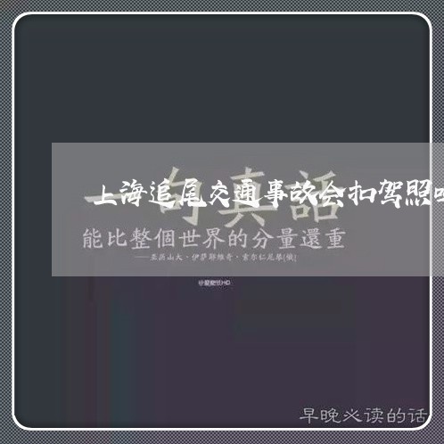 上海追尾交通事故会扣驾照吗/2023032238471 上海追尾交通事故会扣驾照吗/2023032238471