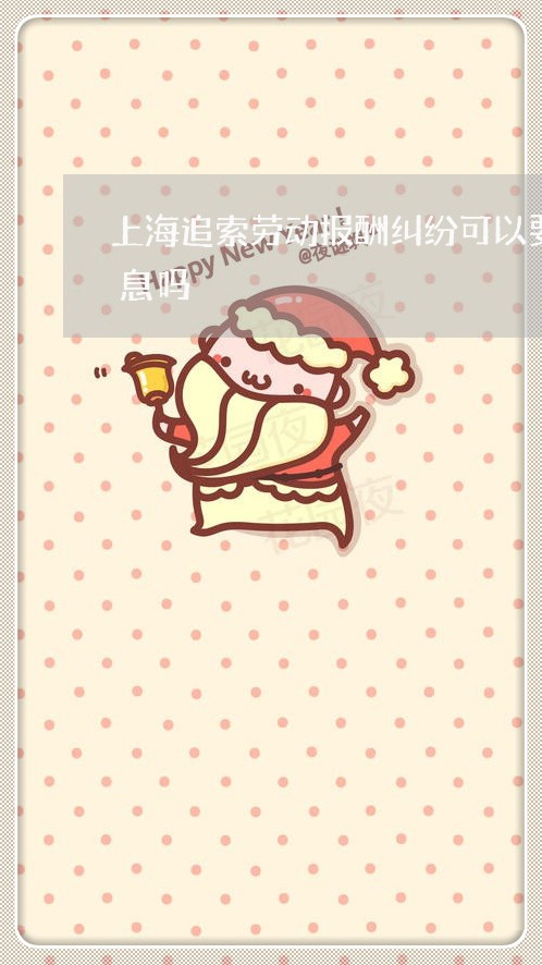 上海追索劳动报酬纠纷可以要求支付资金利息吗