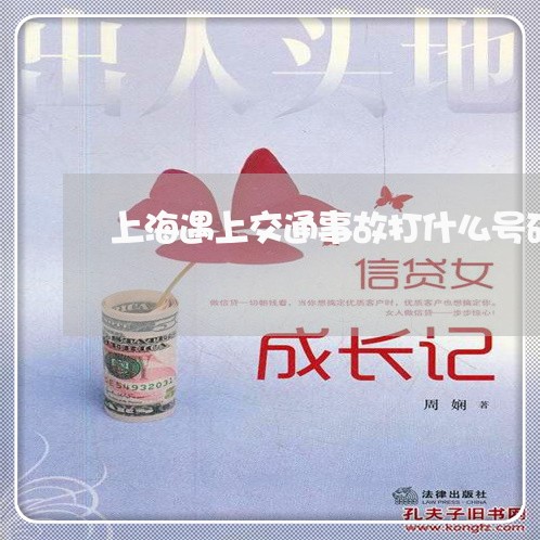 上海遇上交通事故打什么号码/2023032249492 上海遇上交通事故打什么号码/2023032249492