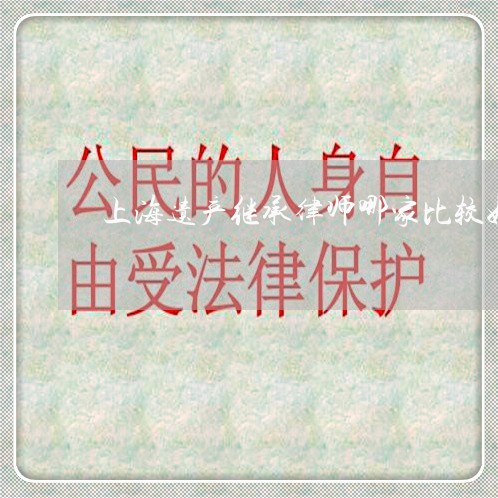 上海遗产继承律师哪家比较好/2023032226958
