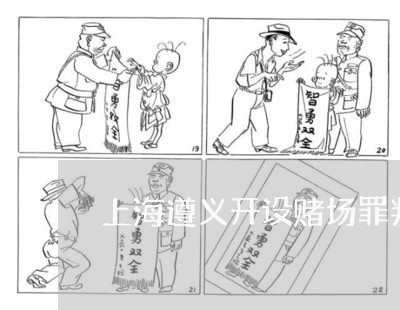 上海遵义开设赌场罪判刑案例/2023032228383
