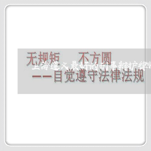 上海遵义最好的刑事辩护律师/2023032219492