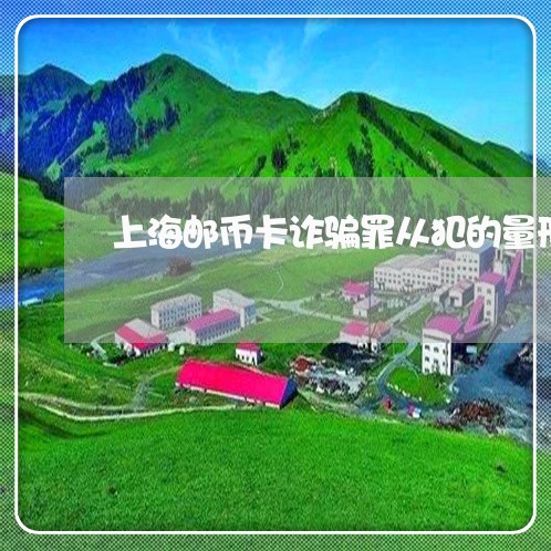 上海邮币卡诈骗罪从犯的量刑/2023032225148 上海邮币卡诈骗罪从犯的量刑/2023032225148