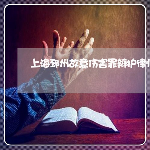 上海邳州故意伤害罪辩护律师/2023032248370 上海邳州故意伤害罪辩护律师/2023032248370