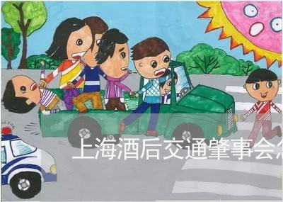 上海酒后交通肇事会怎么处理/2023032231602