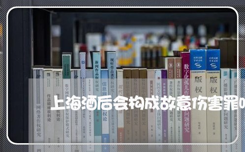 上海酒后会构成故意伤害罪吗/2023032237293