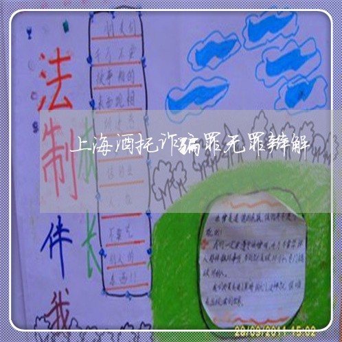 上海酒托诈骗罪无罪辩解/2023021551596 上海酒托诈骗罪无罪辩解/2023021551596