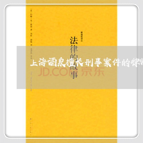 上海酒泉擅长刑事案件的律师/2023032293605