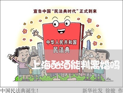 上海酗酒能判离婚吗/2023032560426 上海酗酒能判离婚吗/2023032560426