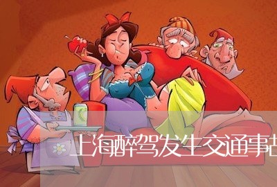 上海醉驾发生交通事故责任/2023030281583