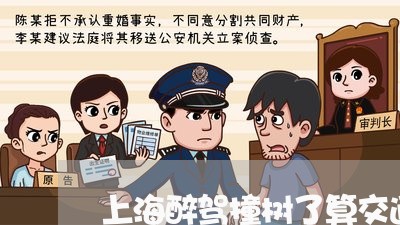 上海醉驾撞树了算交通肇事吗/2023032105937 上海醉驾撞树了算交通肇事吗/2023032105937
