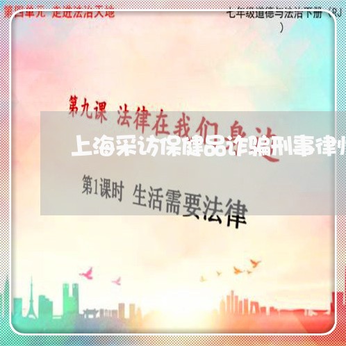上海采访保健品诈骗刑事律师/2023032193725