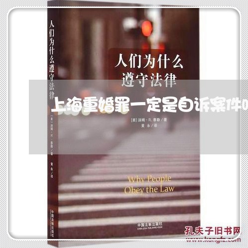 上海重婚罪一定是自诉案件吗/2023032116049 上海重婚罪一定是自诉案件吗/2023032116049
