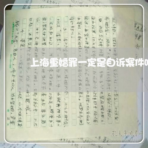 上海重婚罪一定是自诉案件吗/2023032147150 上海重婚罪一定是自诉案件吗/2023032147150