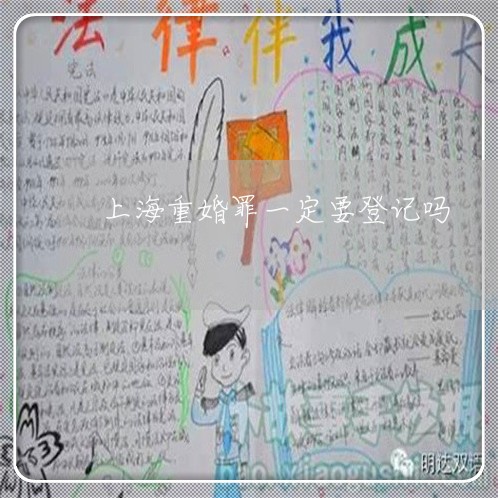 上海重婚罪一定要登记吗/2023041073815 上海重婚罪一定要登记吗/2023041073815