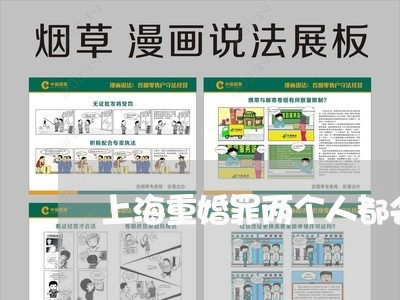 上海重婚罪两个人都会判刑吗/2023032106381 上海重婚罪两个人都会判刑吗/2023032106381