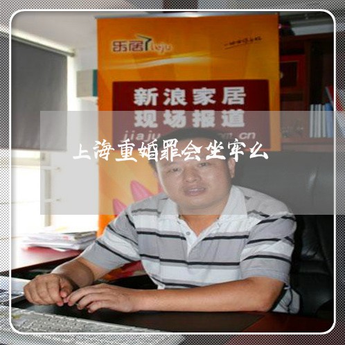 上海重婚罪会坐牢么/2023032413917