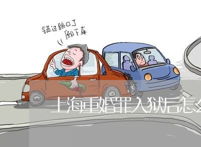 上海重婚罪入狱后怎么办/2023021497940 上海重婚罪入狱后怎么办/2023021497940