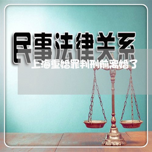 上海重婚罪判刑前离婚了/2023021482803 上海重婚罪判刑前离婚了/2023021482803