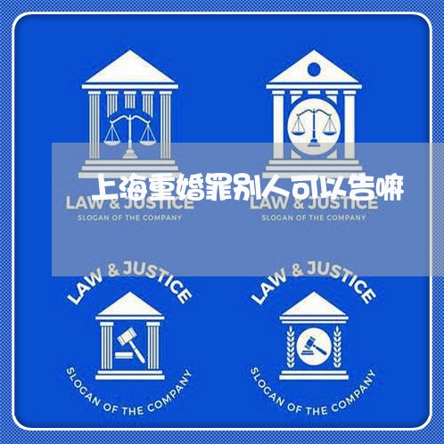 上海重婚罪别人可以告嘛/2023041008058 上海重婚罪别人可以告嘛/2023041008058