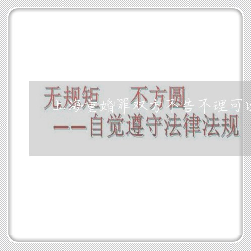 上海重婚罪双方不告不理可以吗/2023041559595