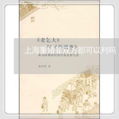 上海重婚罪双方都可以判吗/2023031726051