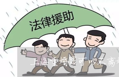 上海重婚罪可以不离婚吗/2023021517204 上海重婚罪可以不离婚吗/2023021517204