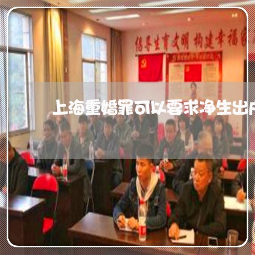 上海重婚罪可以要求净生出户吗/2023041574037