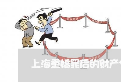 上海重婚罪后的财产分割/2023021577216 上海重婚罪后的财产分割/2023021577216