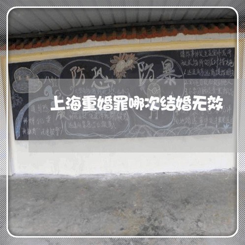 上海重婚罪哪次结婚无效/2023021537159