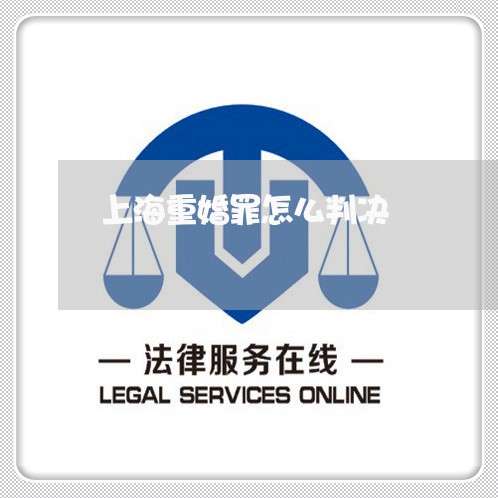 上海重婚罪怎么判决/2023032414137 上海重婚罪怎么判决/2023032414137