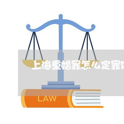 上海重婚罪怎么定罪同居/2023021505036 上海重婚罪怎么定罪同居/2023021505036