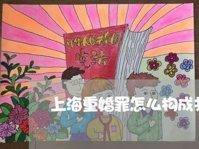 上海重婚罪怎么构成共犯/2023021515147 上海重婚罪怎么构成共犯/2023021515147