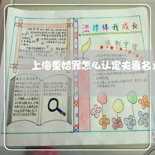 上海重婚罪怎么认定夫妻名义/2023032159271 上海重婚罪怎么认定夫妻名义/2023032159271